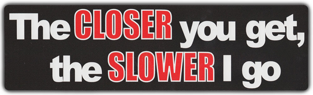 Bumper Stickers: THE CLOSER YOU GET, THE SLOWER I GO | Funny Decal