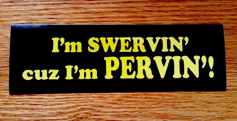 I'm SWERVIN cuz I'm PERVIN Bumper Sticker - Free Same Day Shipping I'm SWERVIN cuz I'm PERVIN Bumper Sticker - Free Same Day Shipping